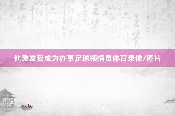 他激发我成为办事足球领悟员体育录像/图片