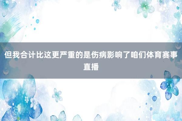 但我合计比这更严重的是伤病影响了咱们体育赛事直播