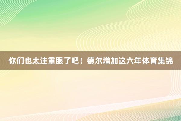 你们也太注重眼了吧！德尔增加这六年体育集锦
