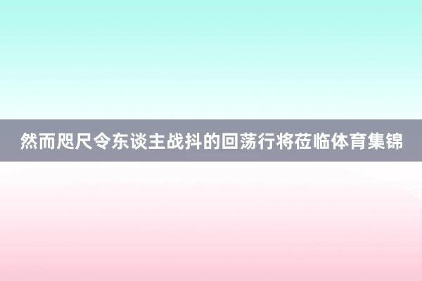 然而咫尺令东谈主战抖的回荡行将莅临体育集锦