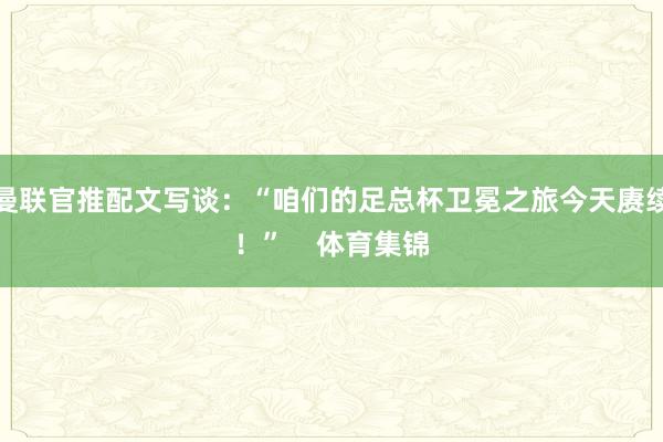 曼联官推配文写谈：“咱们的足总杯卫冕之旅今天赓续！”    体育集锦