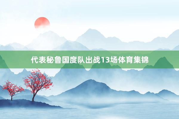 代表秘鲁国度队出战13场体育集锦