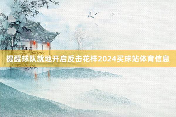 提醒球队就地开启反击花样2024买球站体育信息