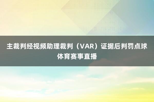 主裁判经视频助理裁判（VAR）证据后判罚点球体育赛事直播