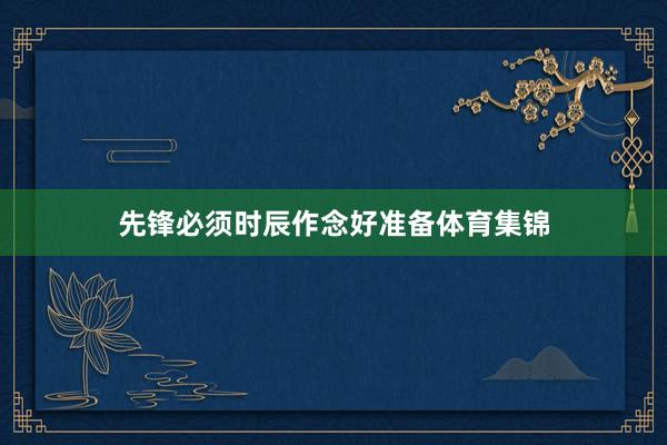 先锋必须时辰作念好准备体育集锦
