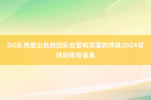 OG队凭借出色的团队合营和深湛的球技2024买球站体育信息