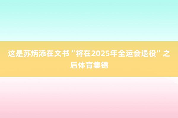 这是苏炳添在文书“将在2025年全运会退役”之后体育集锦