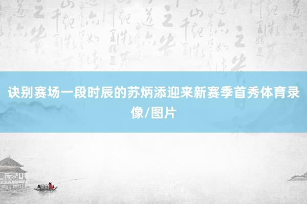 诀别赛场一段时辰的苏炳添迎来新赛季首秀体育录像/图片