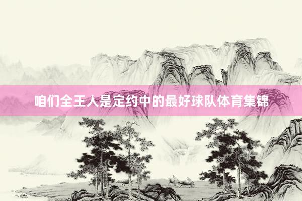 咱们全王人是定约中的最好球队体育集锦