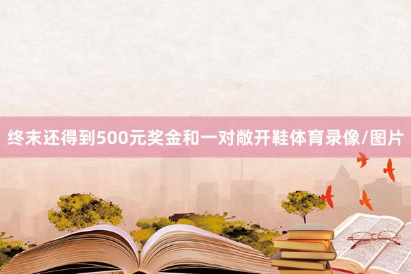 终末还得到500元奖金和一对敞开鞋体育录像/图片