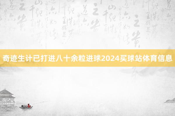 奇迹生计已打进八十余粒进球2024买球站体育信息