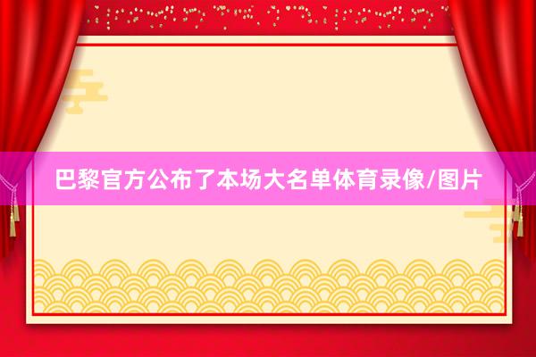 巴黎官方公布了本场大名单体育录像/图片