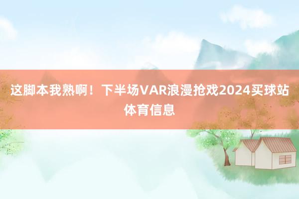 这脚本我熟啊!下半场VAR浪漫抢戏2024买球站体育信息