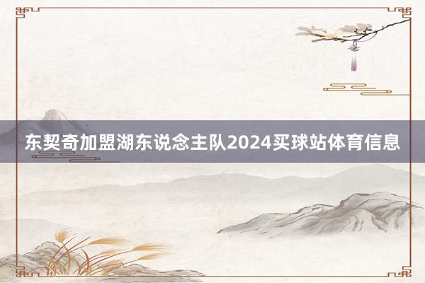 东契奇加盟湖东说念主队2024买球站体育信息