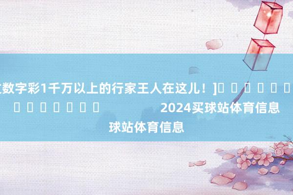 中过数字彩1千万以上的行家王人在这儿！]															                2024买球站体育信息