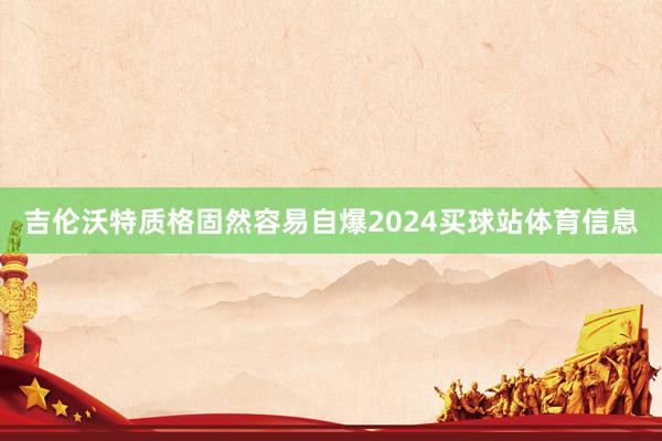 吉伦沃特质格固然容易自爆2024买球站体育信息