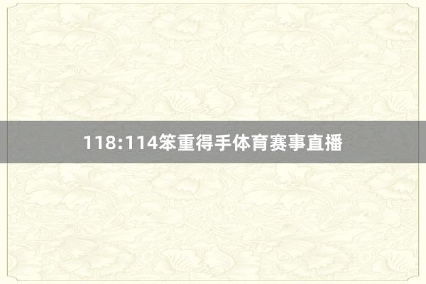 118:114笨重得手体育赛事直播