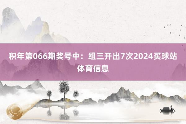 积年第066期奖号中：组三开出7次2024买球站体育信息