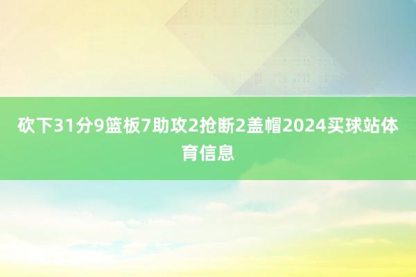 砍下31分9篮板7助攻2抢断2盖帽2024买球站体育信息