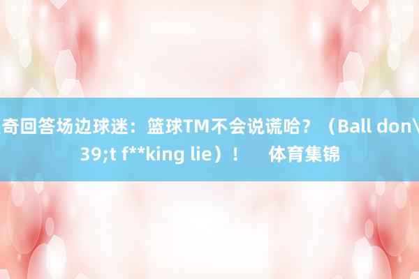 东契奇回答场边球迷:篮球TM不会说谎哈?(Ball don't f**king lie)!    体育集锦