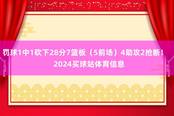 罚球1中1砍下28分7篮板(5前场)4助攻2抢断! 2024买球站体育信息