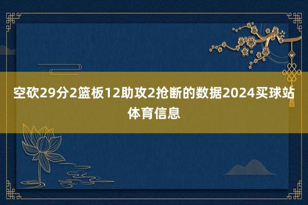 空砍29分2篮板12助攻2抢断的数据2024买球站体育信息