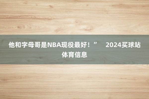 他和字母哥是NBA现役最好!” 2024买球站体育信息