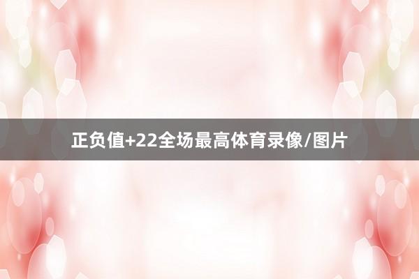 正负值+22全场最高体育录像/图片