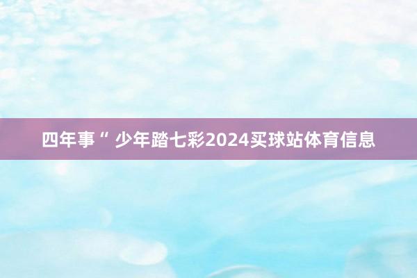 四年事“ 少年踏七彩2024买球站体育信息