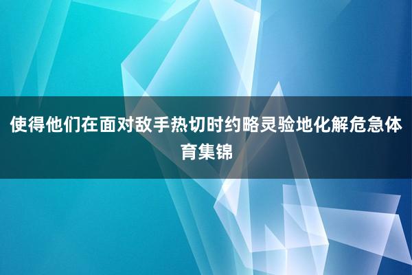 使得他们在面对敌手热切时约略灵验地化解危急体育集锦