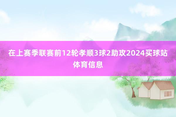 在上赛季联赛前12轮孝顺3球2助攻2024买球站体育信息