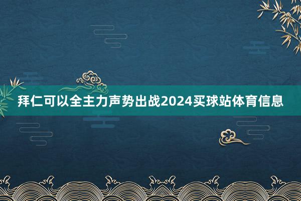 拜仁可以全主力声势出战2024买球站体育信息