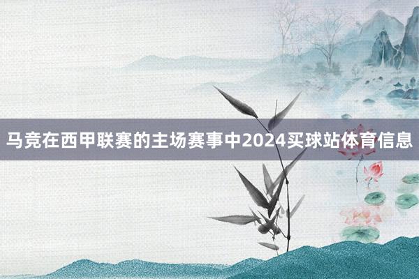 马竞在西甲联赛的主场赛事中2024买球站体育信息