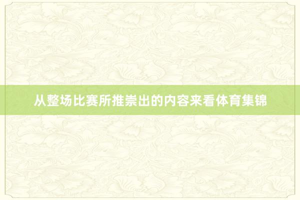 从整场比赛所推崇出的内容来看体育集锦