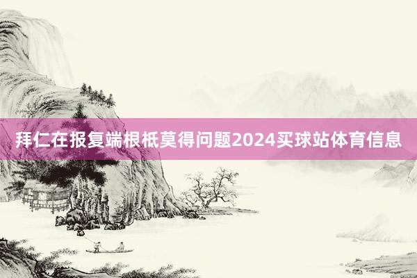 拜仁在报复端根柢莫得问题2024买球站体育信息