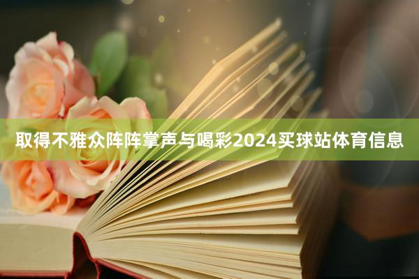 取得不雅众阵阵掌声与喝彩2024买球站体育信息