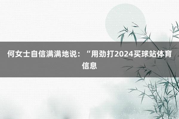 何女士自信满满地说：“用劲打2024买球站体育信息