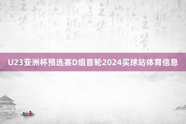 U23亚洲杯预选赛D组首轮2024买球站体育信息