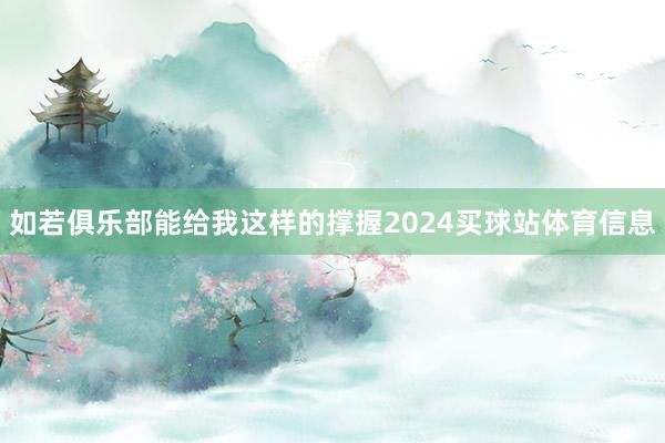 如若俱乐部能给我这样的撑握2024买球站体育信息