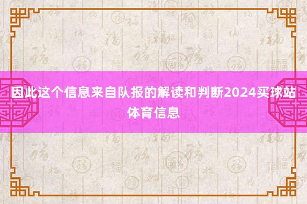因此这个信息来自队报的解读和判断2024买球站体育信息