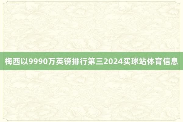 梅西以9990万英镑排行第三2024买球站体育信息