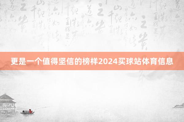更是一个值得坚信的榜样2024买球站体育信息