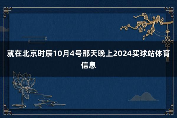 就在北京时辰10月4号那天晚上2024买球站体育信息