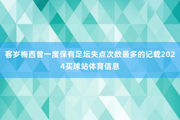 客岁梅西曾一度保有足坛失点次数最多的记载2024买球站体育信息