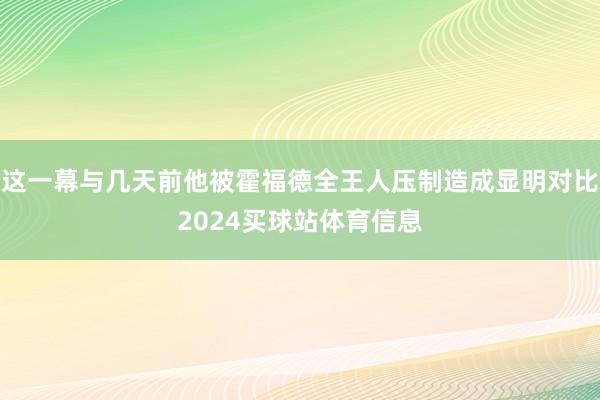 这一幕与几天前他被霍福德全王人压制造成显明对比2024买球站体育信息