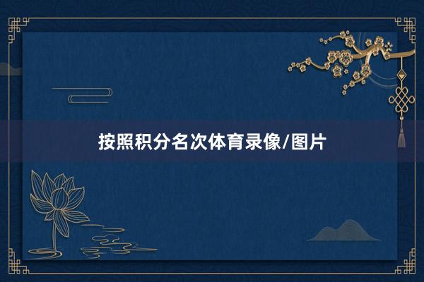 按照积分名次体育录像/图片