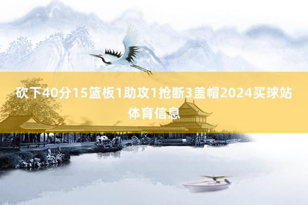 砍下40分15篮板1助攻1抢断3盖帽2024买球站体育信息
