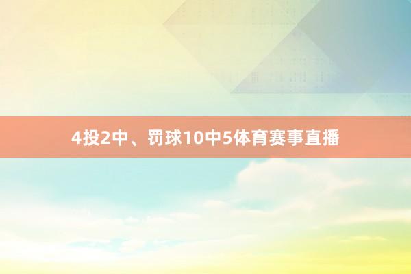 4投2中、罚球10中5体育赛事直播