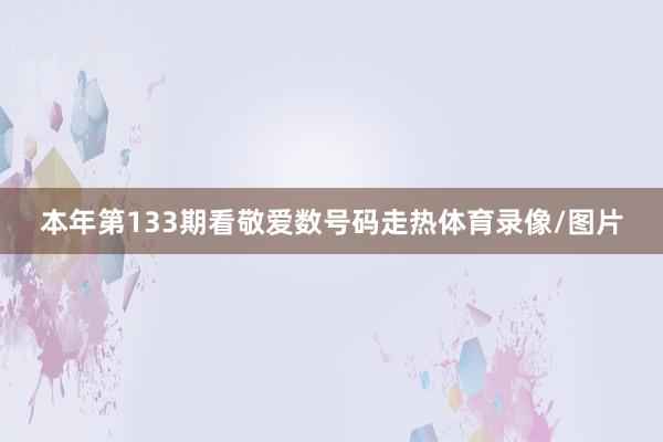 本年第133期看敬爱数号码走热体育录像/图片