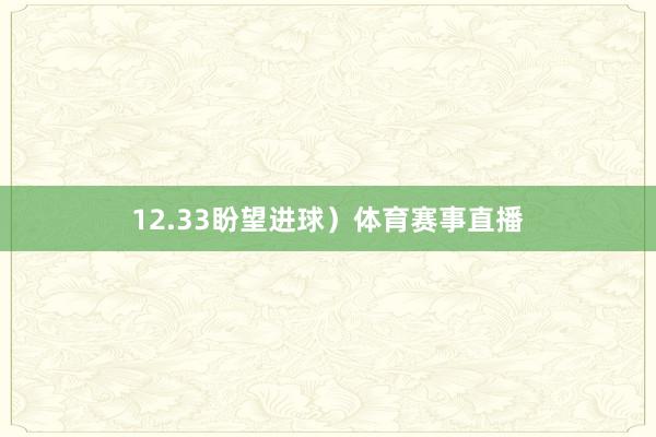 12.33盼望进球）体育赛事直播